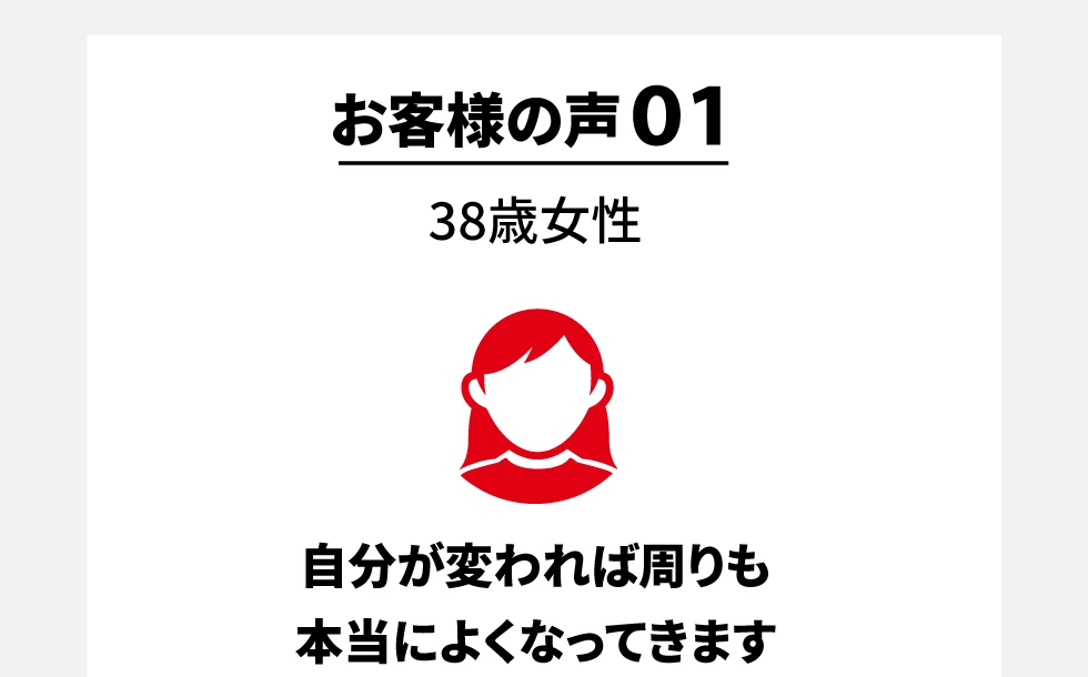 お客様の声01 38歳女性 自分が変われば周りも本当によくなってきます