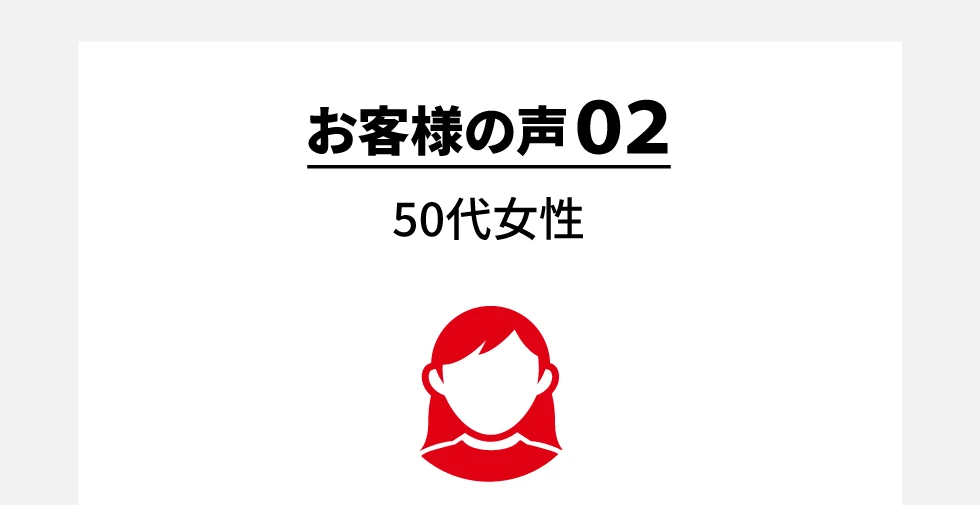 お客様の声02 50代女性